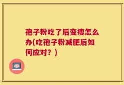 孢子粉吃了后变瘦怎么办(吃孢子粉减肥后如何应对？)