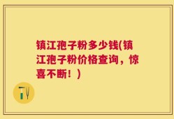镇江孢子粉多少钱(镇江孢子粉价格查询，惊喜不断！)