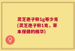 灵芝孢子粉1g等少克(灵芝孢子粉1克，草本保健的精华)