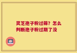 灵芝孢子粉过筛？怎么判断孢子粉过期了没