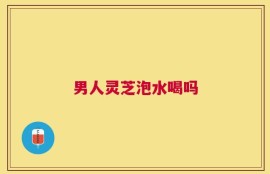 男人灵芝泡水喝吗