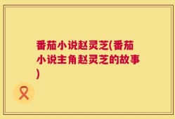 番茄小说赵灵芝(番茄小说主角赵灵芝的故事)