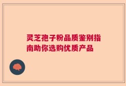 灵芝孢子粉品质鉴别指南助你选购优质产品