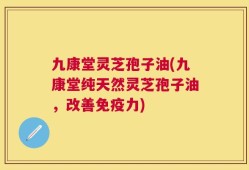 九康堂灵芝孢子油(九康堂纯天然灵芝孢子油，改善免疫力)
