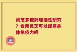 灵芝多糖药理活性研究？食用灵芝可以提高身体免疫力吗
