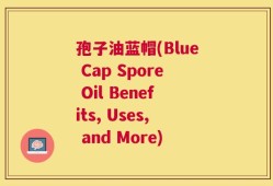 孢子油蓝帽(Blue Cap Spore Oil Benefits, Uses, and More)