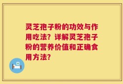 灵芝孢子粉的功效与作用吃法？详解灵芝孢子粉的营养价值和正确食用方法？
