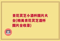 青花灵芝小酒杯图片大全(精美青花灵芝酒杯图片全收录)
