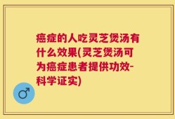 癌症的人吃灵芝煲汤有什么效果(灵芝煲汤可为癌症患者提供功效-科学证实)