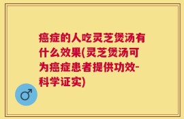 癌症的人吃灵芝煲汤有什么效果(灵芝煲汤可为癌症患者提供功效-科学证实)
