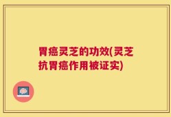 胃癌灵芝的功效(灵芝抗胃癌作用被证实)