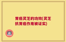 胃癌灵芝的功效(灵芝抗胃癌作用被证实)