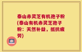 泰山赤灵芝有机孢子粉(泰山有机赤灵芝孢子粉：天然补益，抵抗疲劳)