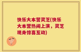 快乐大本营灵芝(快乐大本营热闹上演，灵芝现身惊喜互动)