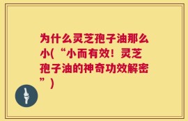 为什么灵芝孢子油那么小(“小而有效！灵芝孢子油的神奇功效解密”)