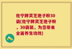 佐宁牌灵芝孢子粉30袋(佐宁牌灵芝孢子粉，30袋装，为您带来全面养生功效)