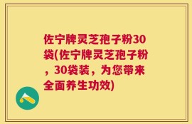 佐宁牌灵芝孢子粉30袋(佐宁牌灵芝孢子粉，30袋装，为您带来全面养生功效)