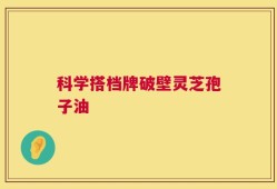 科学搭档牌破壁灵芝孢子油