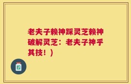 老夫子赖神踩灵芝赖神破解灵芝：老夫子神乎其技！)