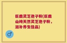 巨鹿灵芝孢子粉(巨鹿山纯天然灵芝孢子粉，滋补养生佳品)
