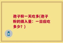 孢子粉一天吃多(孢子粉的摄入量：一日应吃多少？)