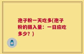 孢子粉一天吃多(孢子粉的摄入量：一日应吃多少？)