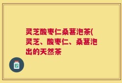 灵芝酸枣仁桑葚泡茶(灵芝、酸枣仁、桑葚泡出的天然茶