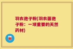羽衣孢子粉(羽衣菌孢子粉：一项重要的天然药材)