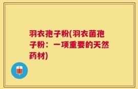 羽衣孢子粉(羽衣菌孢子粉：一项重要的天然药材)