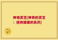 神地灵芝(神奇的灵芝：拯救健康的良药)
