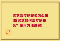 灵芝治疗筋膜炎怎么用法(灵芝如何治疗筋膜炎？使用方法讲解)