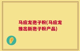 马应龙孢子粉(马应龙推出新孢子粉产品)