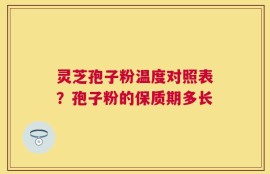 灵芝孢子粉温度对照表？孢子粉的保质期多长