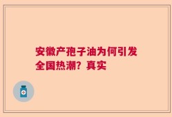 安徽产孢子油为何引发全国热潮？真实