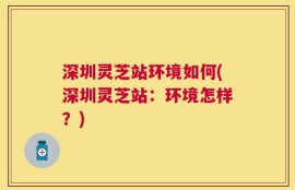深圳灵芝站环境如何(深圳灵芝站：环境怎样？)