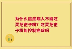 为什么癌症病人不能吃灵芝孢子粉？吃灵芝孢子粉能控制癌症吗