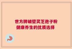 世方牌破壁灵芝孢子粉 健康养生的优质选择
