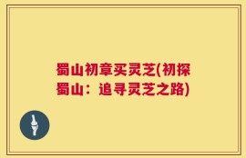 蜀山初章买灵芝(初探蜀山：追寻灵芝之路)