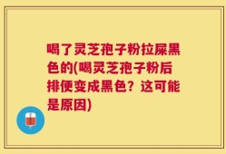 喝了灵芝孢子粉拉屎黑色的(喝灵芝孢子粉后排便变成黑色？这可能是原因)