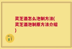灵芝酒怎么泡制方法(灵芝酒泡制原方法介绍)