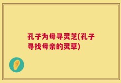 孔子为母寻灵芝(孔子寻找母亲的灵草)