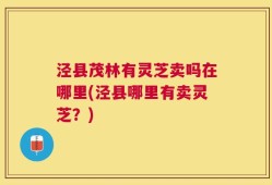 泾县茂林有灵芝卖吗在哪里(泾县哪里有卖灵芝？)