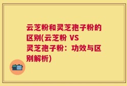 云芝粉和灵芝孢子粉的区别(云芝粉 VS 灵芝孢子粉：功效与区别解析)