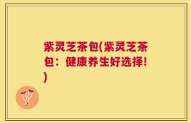 紫灵芝茶包(紫灵芝茶包：健康养生好选择!)