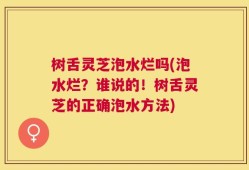 树舌灵芝泡水烂吗(泡水烂？谁说的！树舌灵芝的正确泡水方法)