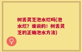 树舌灵芝泡水烂吗(泡水烂？谁说的！树舌灵芝的正确泡水方法)