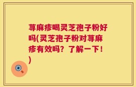荨麻疹喝灵芝孢子粉好吗(灵芝孢子粉对荨麻疹有效吗？了解一下！)