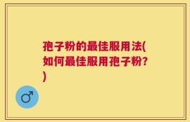 孢子粉的最佳服用法(如何最佳服用孢子粉？)