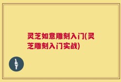 灵芝如意雕刻入门(灵芝雕刻入门实战)