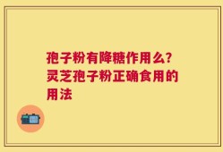 孢子粉有降糖作用么？灵芝孢子粉正确食用的用法